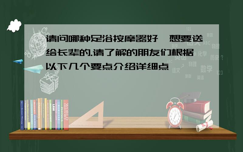 请问哪种足浴按摩器好,想要送给长辈的.请了解的朋友们根据以下几个要点介绍详细点,