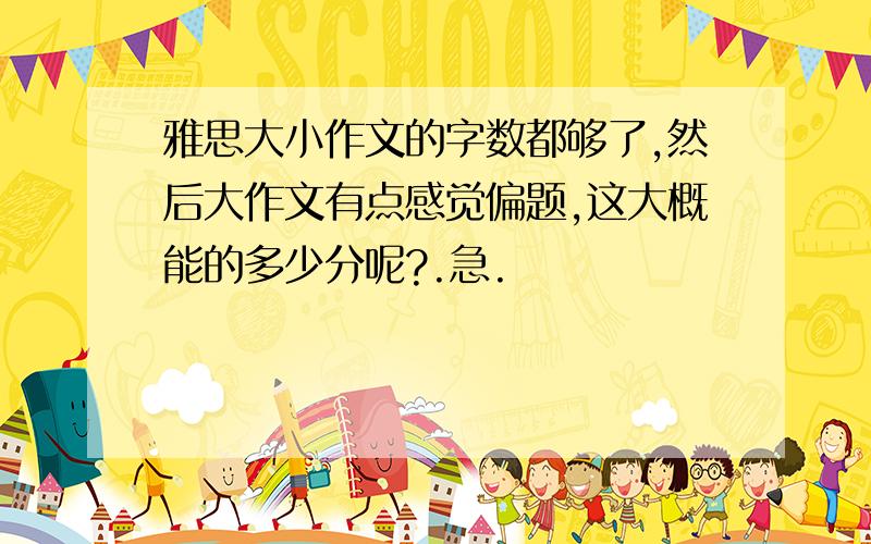 雅思大小作文的字数都够了,然后大作文有点感觉偏题,这大概能的多少分呢?.急.