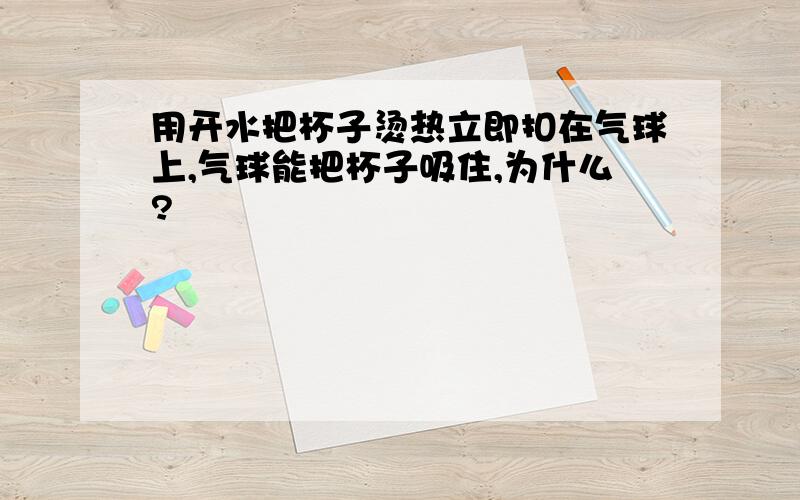 用开水把杯子烫热立即扣在气球上,气球能把杯子吸住,为什么?