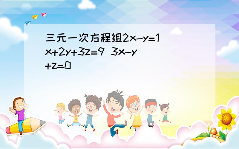 三元一次方程组2x-y=1 x+2y+3z=9 3x-y+z=0