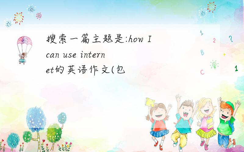 搜索一篇主题是:how I can use internet的英语作文(包