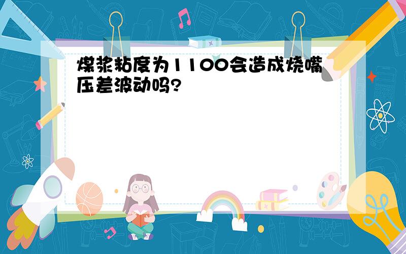 煤浆粘度为1100会造成烧嘴压差波动吗?