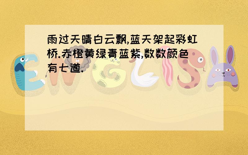 雨过天晴白云飘,蓝天架起彩虹桥.赤橙黄绿青蓝紫,数数颜色有七道.