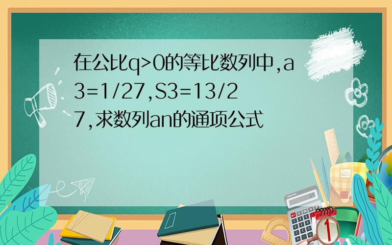 在公比q>0的等比数列中,a3=1/27,S3=13/27,求数列an的通项公式