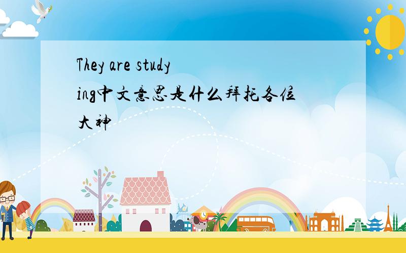 They are studying中文意思是什么拜托各位大神