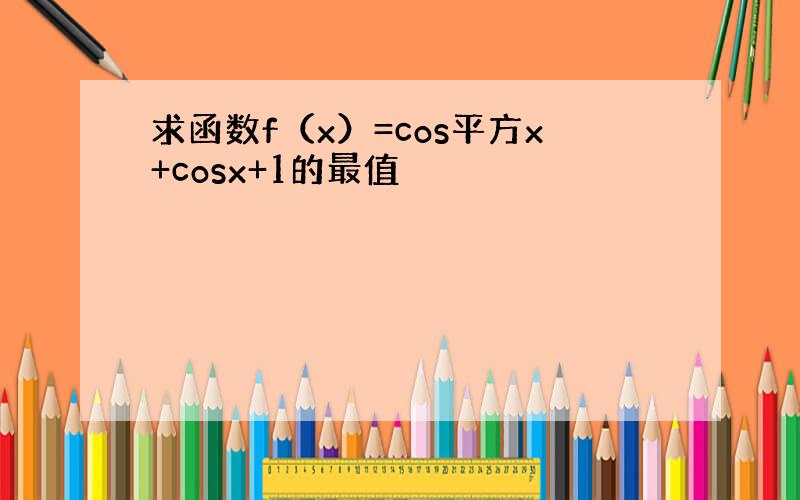 求函数f（x）=cos平方x+cosx+1的最值