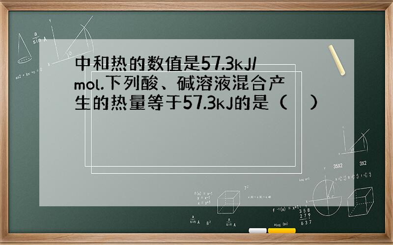 中和热的数值是57.3kJ/mol.下列酸、碱溶液混合产生的热量等于57.3kJ的是（　　）