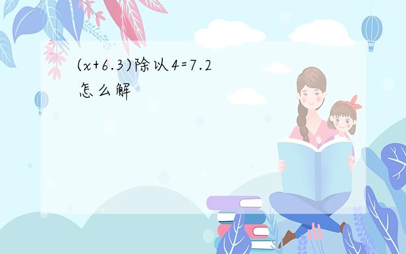 (x+6.3)除以4=7.2怎么解