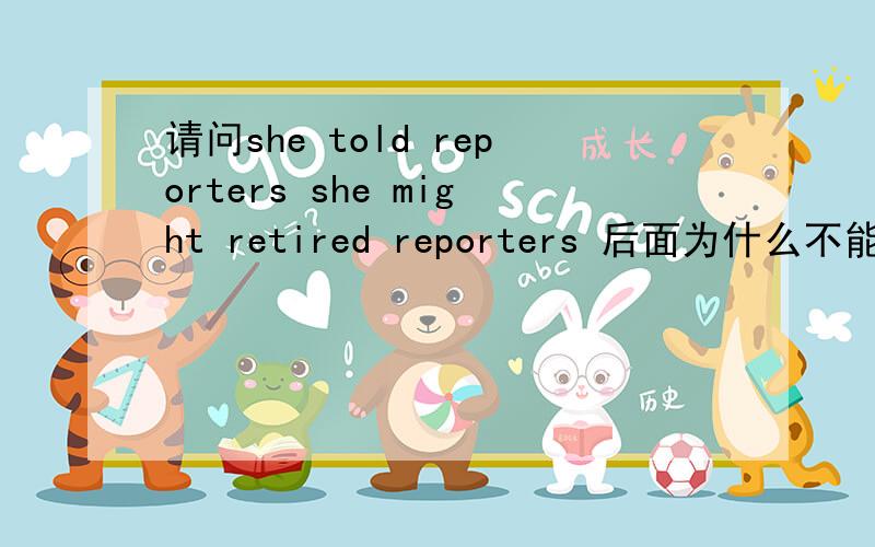 请问she told reporters she might retired reporters 后面为什么不能加TO