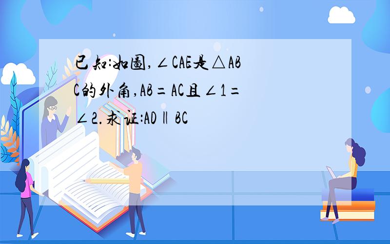 已知:如图,∠CAE是△ABC的外角,AB=AC且∠1=∠2.求证:AD‖BC