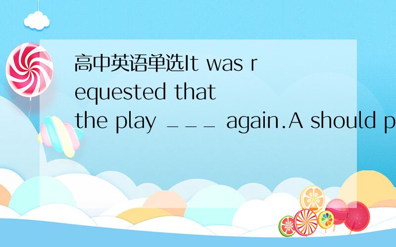 高中英语单选It was requested that the play ___ again.A should put