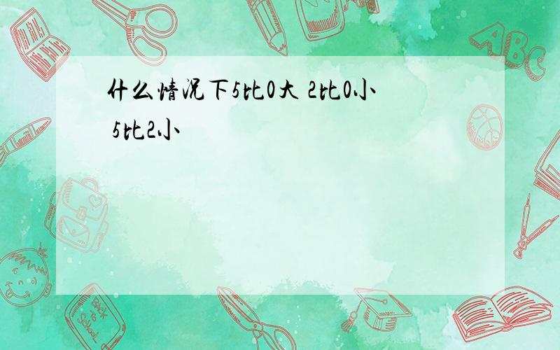 什么情况下5比0大 2比0小 5比2小