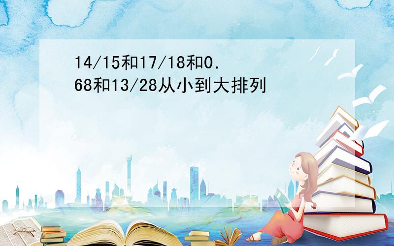 14/15和17/18和0．68和13/28从小到大排列