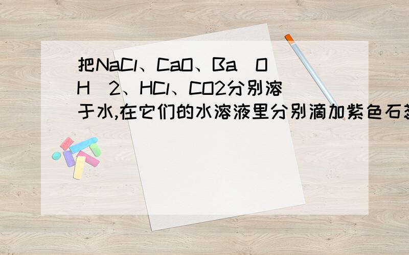 把NaCl、CaO、Ba(OH)2、HCl、CO2分别溶于水,在它们的水溶液里分别滴加紫色石蕊试液,填写下列空格.