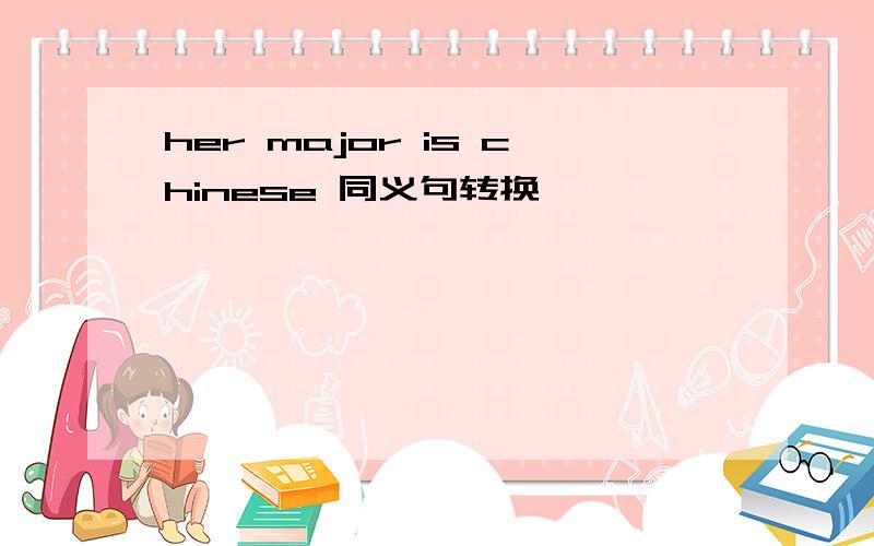 her major is chinese 同义句转换