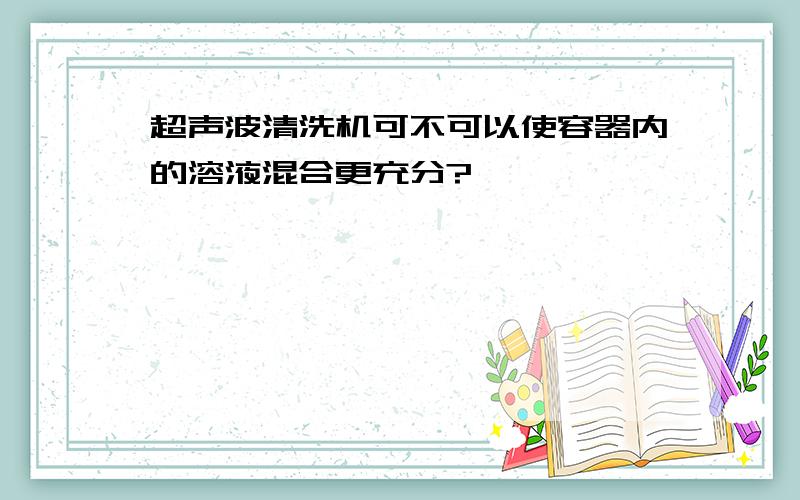 超声波清洗机可不可以使容器内的溶液混合更充分?