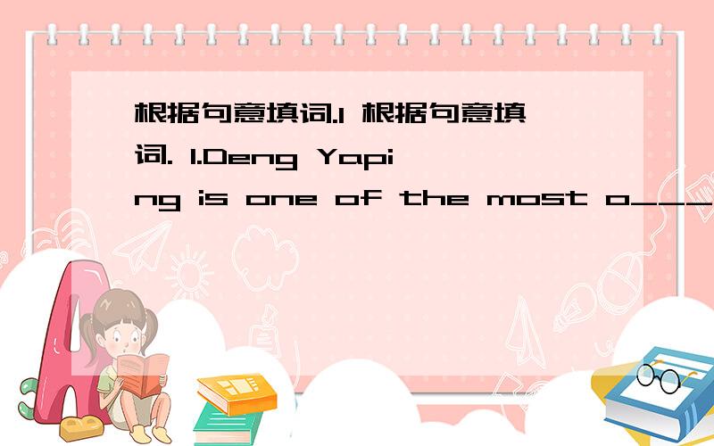 根据句意填词.1 根据句意填词. 1.Deng Yaping is one of the most o_______ t