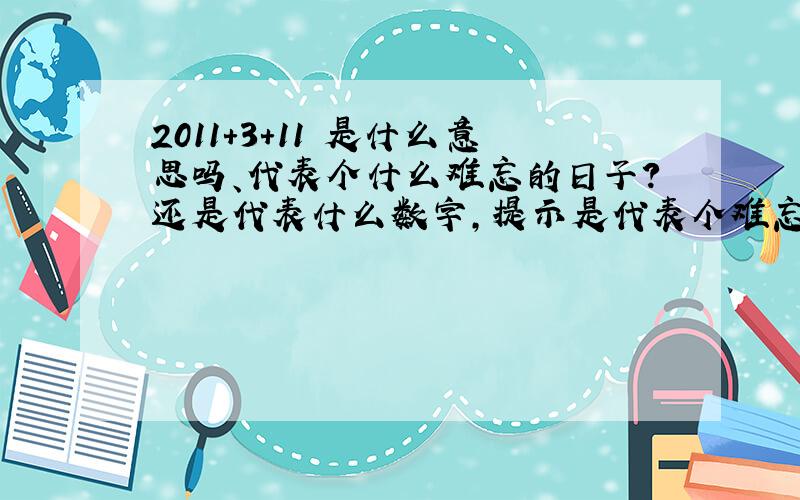 2011+3+11 是什么意思吗、代表个什么难忘的日子?还是代表什么数字,提示是代表个难忘的日子,