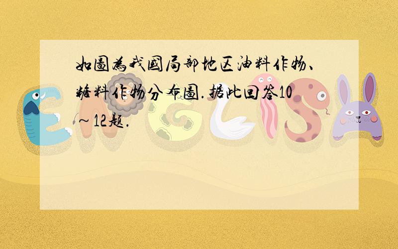 如图为我国局部地区油料作物、糖料作物分布图.据此回答10～12题.