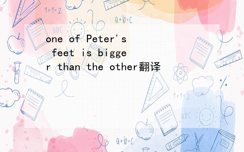 one of Peter's feet is bigger than the other翻译