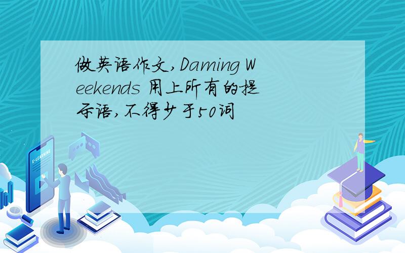 做英语作文,Daming Weekends 用上所有的提示语,不得少于50词