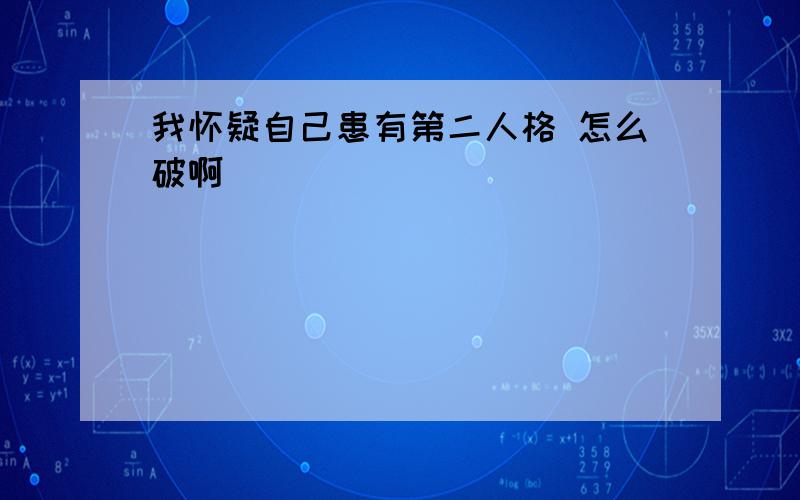 我怀疑自己患有第二人格 怎么破啊