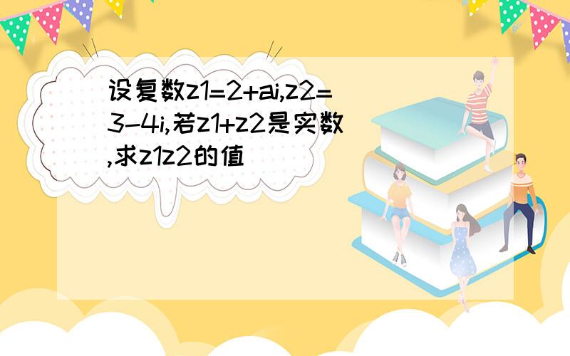 设复数z1=2+ai,z2=3-4i,若z1+z2是实数,求z1z2的值