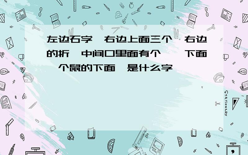 左边石字,右边上面三个粼右边的折,中间口里面有个×,下面一个鼠的下面,是什么字