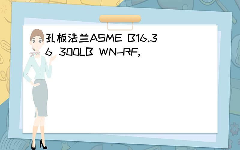 孔板法兰ASME B16.36 300LB WN-RF,