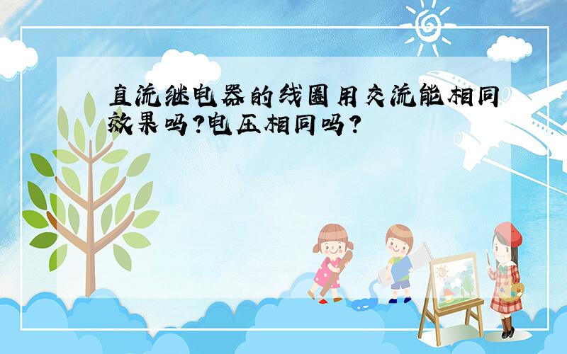 直流继电器的线圈用交流能相同效果吗?电压相同吗?