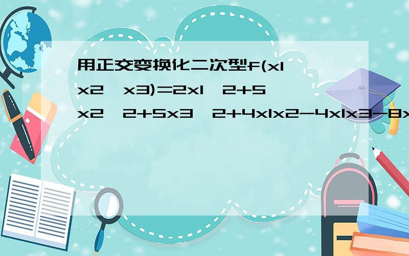 用正交变换化二次型f(x1,x2,x3)=2x1^2+5x2^2+5x3^2+4x1x2-4x1x3-8x2x3为标准型