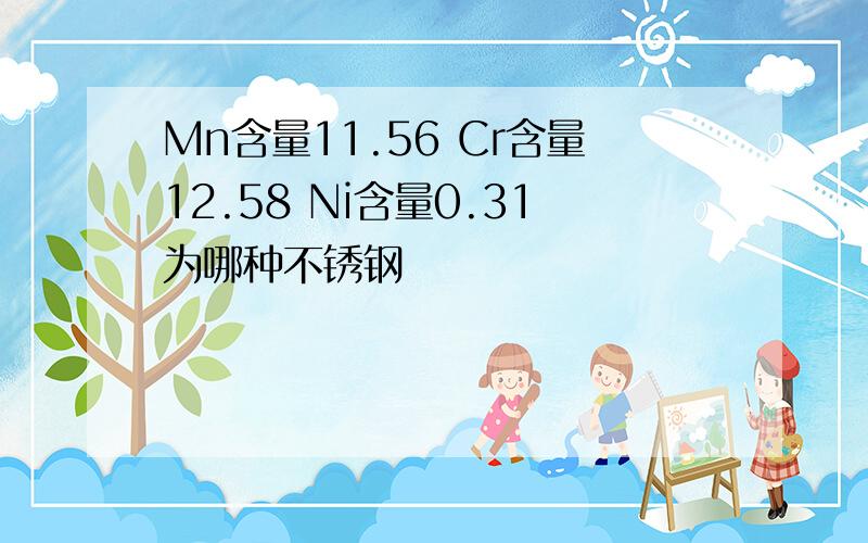 Mn含量11.56 Cr含量12.58 Ni含量0.31为哪种不锈钢