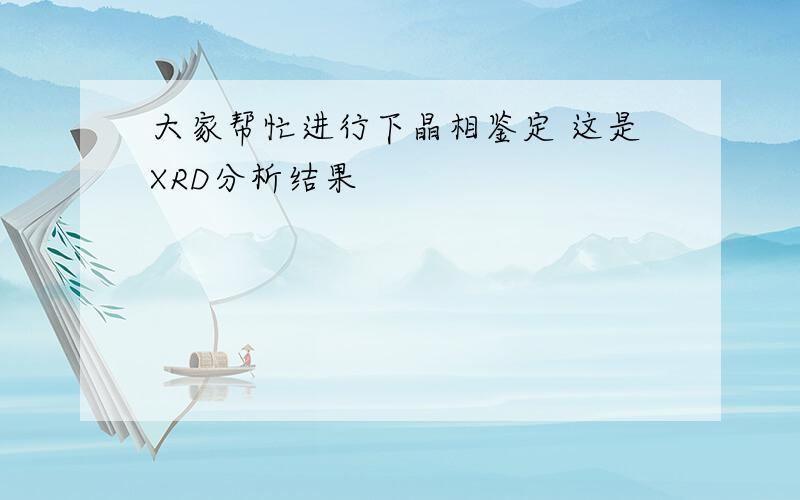 大家帮忙进行下晶相鉴定 这是XRD分析结果