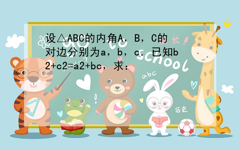 设△ABC的内角A，B，C的对边分别为a，b，c．已知b2+c2=a2+bc，求：