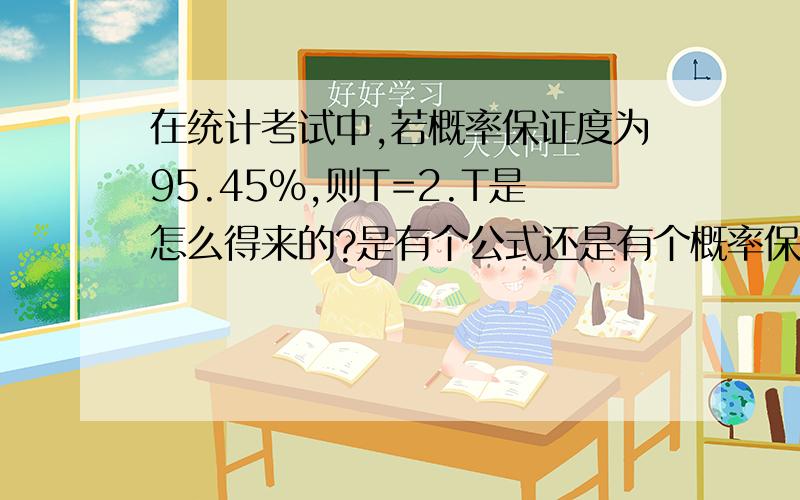 在统计考试中,若概率保证度为95.45%,则T=2.T是怎么得来的?是有个公式还是有个概率保证度表?