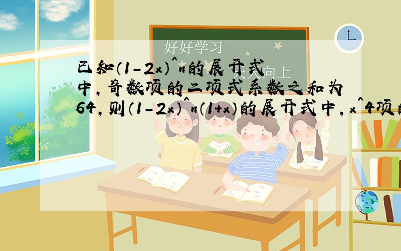 已知（1-2x）^n的展开式中,奇数项的二项式系数之和为64,则（1-2x）^n（1+x）的展开式中,x^4项的系数为?