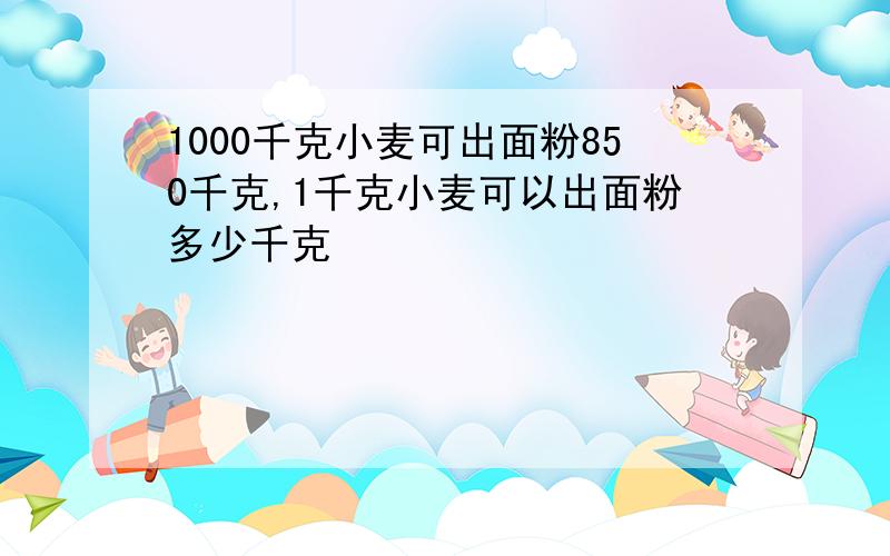 1000千克小麦可出面粉850千克,1千克小麦可以出面粉多少千克