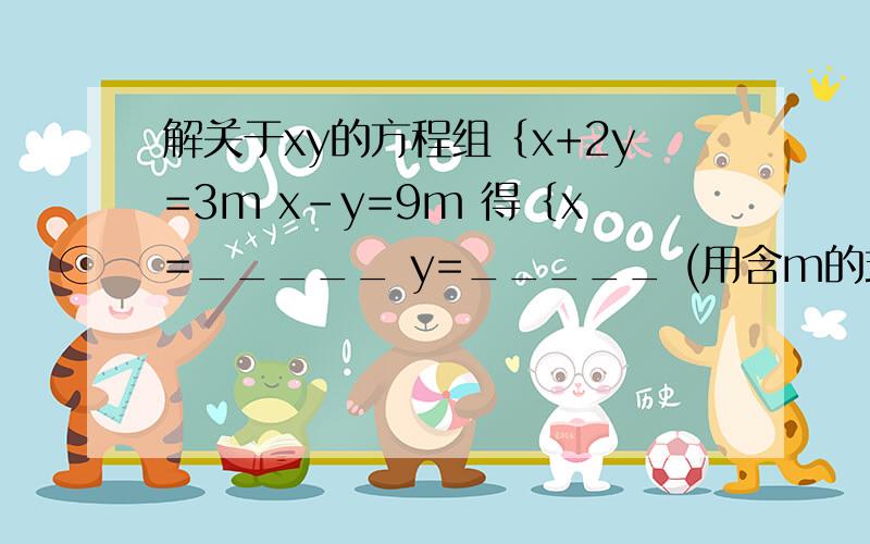 解关于xy的方程组｛x+2y=3m x-y=9m 得｛x=_____ y=_____ (用含m的式子表示）当xy满足方程