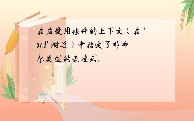 在应使用条件的上下文(在 'and' 附近)中指定了非布尔类型的表达式.