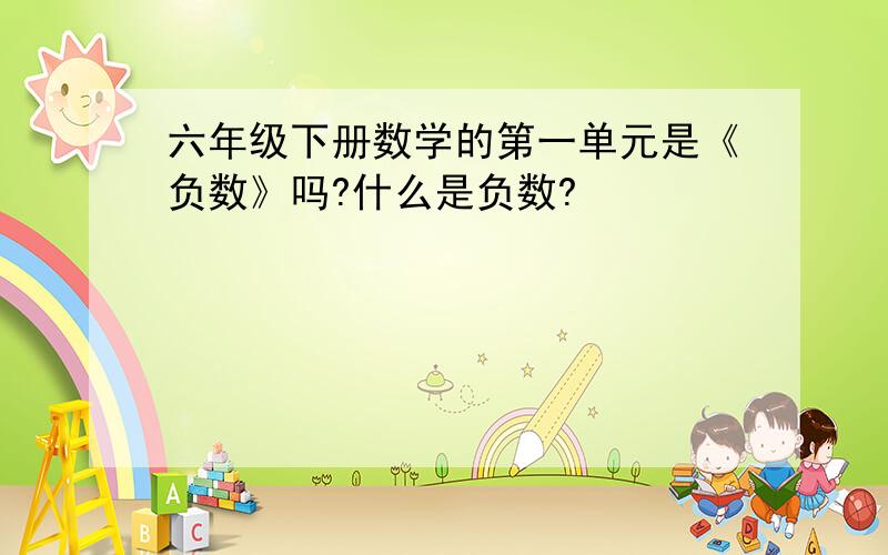 六年级下册数学的第一单元是《负数》吗?什么是负数?