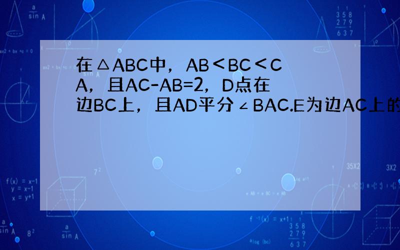 在△ABC中，AB＜BC＜CA，且AC-AB=2，D点在边BC上，且AD平分∠BAC.E为边AC上的一点，连接BE交AD