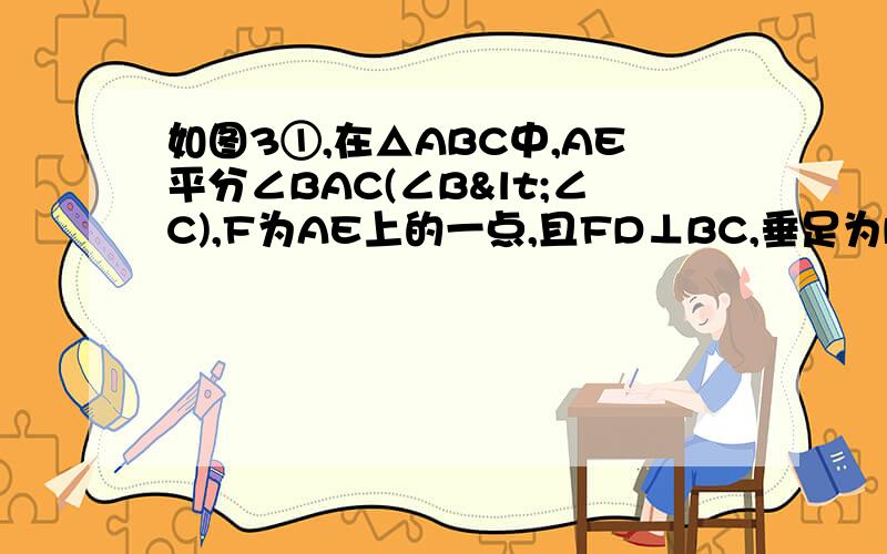 如图3①,在△ABC中,AE平分∠BAC(∠B<∠C),F为AE上的一点,且FD⊥BC,垂足为D （1）试说明∠E