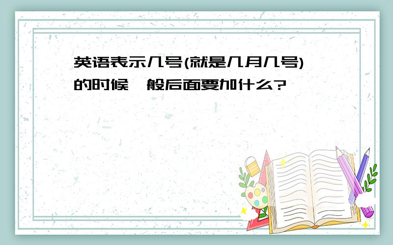 英语表示几号(就是几月几号)的时候一般后面要加什么?