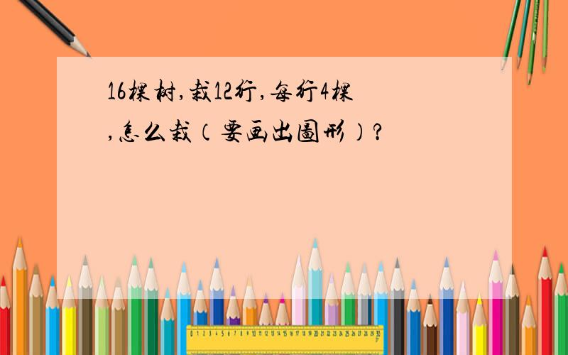 16棵树,栽12行,每行4棵,怎么栽（要画出图形）?