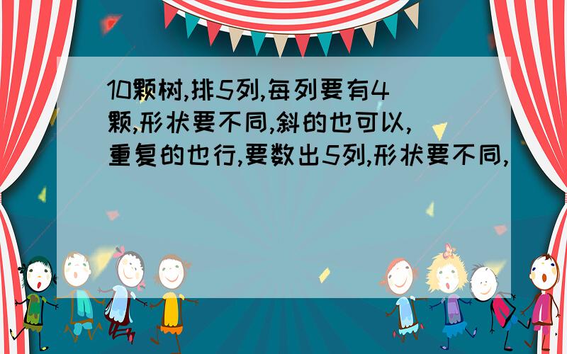 10颗树,排5列,每列要有4颗,形状要不同,斜的也可以,重复的也行,要数出5列,形状要不同,