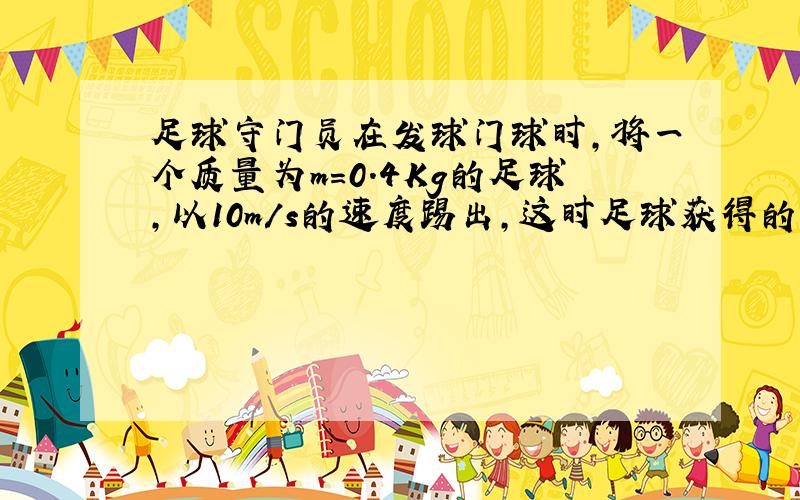 足球守门员在发球门球时，将一个质量为m=0.4Kg的足球，以10m/s的速度踢出，这时足球获得的动能是多少？足球沿草地做