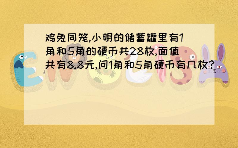 鸡兔同笼,小明的储蓄罐里有1角和5角的硬币共28枚,面值共有8.8元,问1角和5角硬币有几枚?