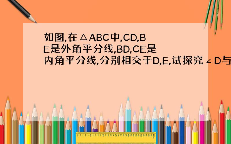 如图,在△ABC中,CD,BE是外角平分线,BD,CE是内角平分线,分别相交于D,E,试探究∠D与∠E的关系