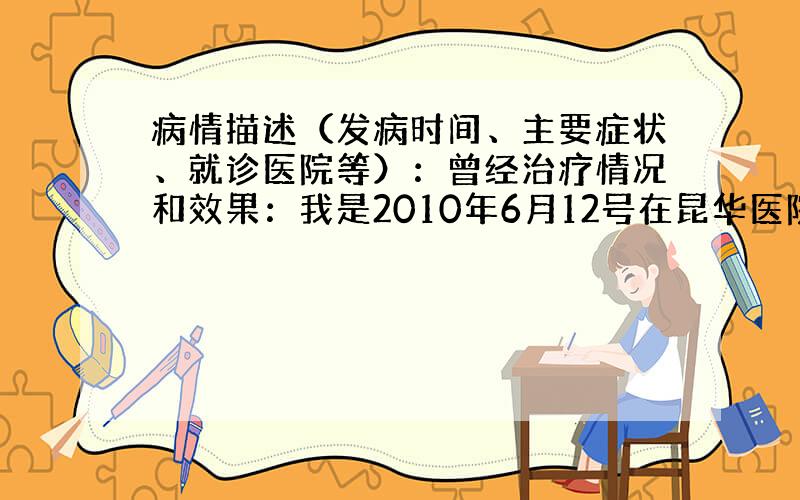 病情描述（发病时间、主要症状、就诊医院等）：曾经治疗情况和效果：我是2010年6月12号在昆华医院做的移植没有成功.想得