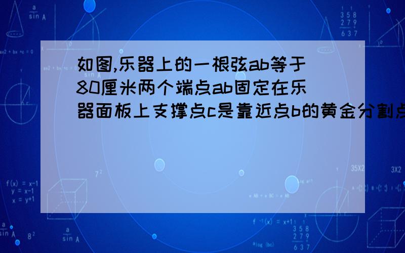 如图,乐器上的一根弦ab等于80厘米两个端点ab固定在乐器面板上支撑点c是靠近点b的黄金分割点支撑点d是靠近点a的黄金分